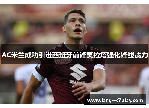 AC米兰成功引进西班牙前锋莫拉塔强化锋线战力