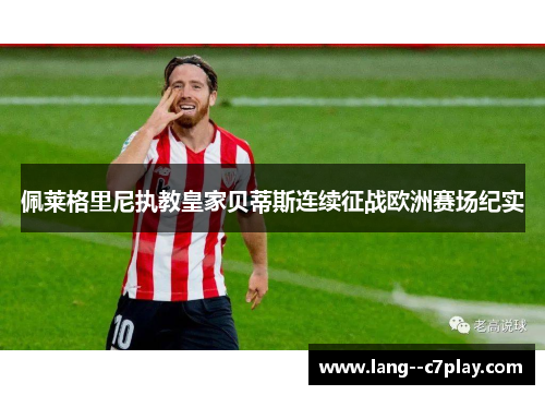 佩莱格里尼执教皇家贝蒂斯连续征战欧洲赛场纪实 佩莱格里尼执教皇家贝蒂斯连续征战欧洲赛场纪实