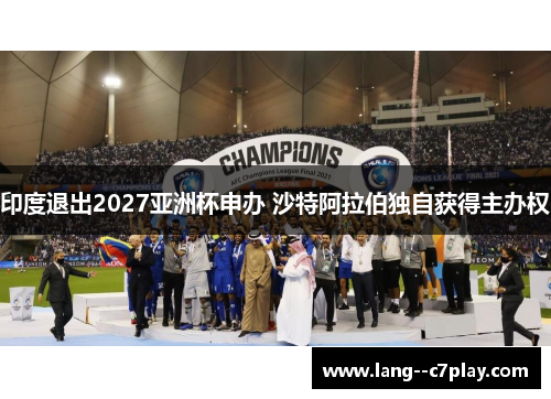 印度退出2027亚洲杯申办 沙特阿拉伯独自获得主办权 印度退出2027亚洲杯申办 沙特阿拉伯独自获得主办权