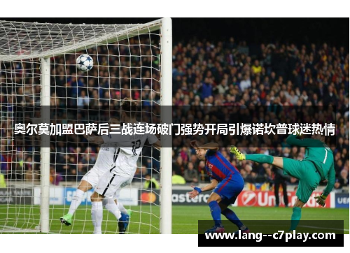 奥尔莫加盟巴萨后三战连场破门强势开局引爆诺坎普球迷热情 奥尔莫加盟巴萨后三战连场破门强势开局引爆诺坎普球迷热情