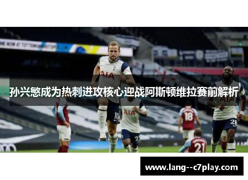 孙兴慜成为热刺进攻核心迎战阿斯顿维拉赛前解析