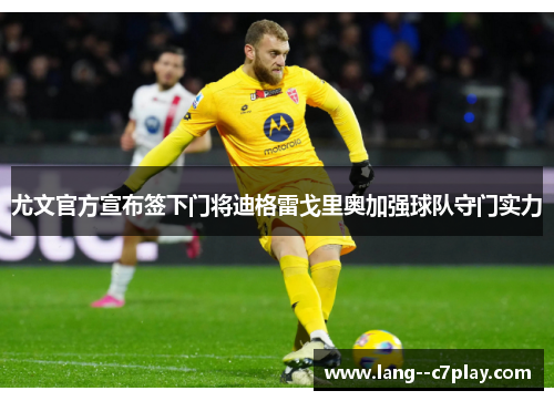尤文官方宣布签下门将迪格雷戈里奥加强球队守门实力 尤文官方宣布签下门将迪格雷戈里奥加强球队守门实力