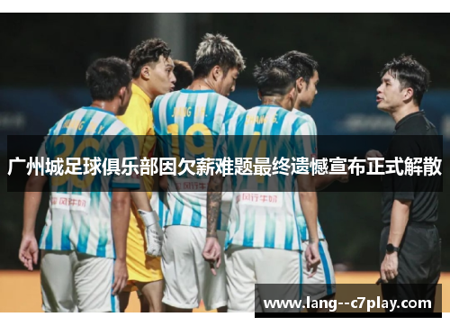 广州城足球俱乐部因欠薪难题最终遗憾宣布正式解散 广州城足球俱乐部因欠薪难题最终遗憾宣布正式解散