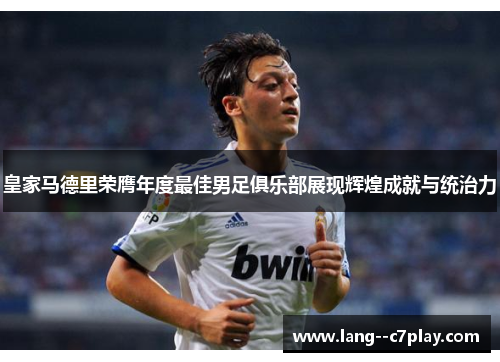 皇家马德里荣膺年度最佳男足俱乐部展现辉煌成就与统治力 皇家马德里荣膺年度最佳男足俱乐部展现辉煌成就与统治力