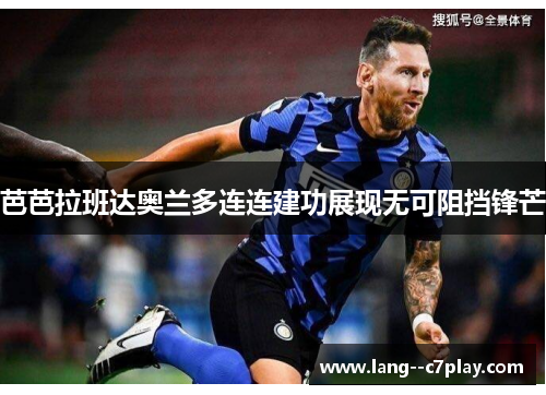 芭芭拉班达奥兰多连连建功展现无可阻挡锋芒 芭芭拉班达奥兰多连连建功展现无可阻挡锋芒