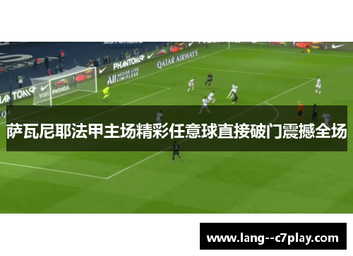 萨瓦尼耶法甲主场精彩任意球直接破门震撼全场 萨瓦尼耶法甲主场精彩任意球直接破门震撼全场