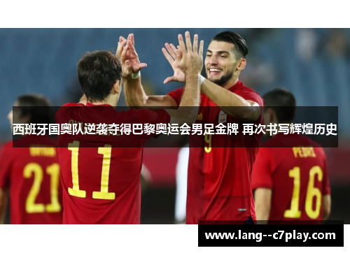 西班牙国奥队逆袭夺得巴黎奥运会男足金牌 再次书写辉煌历史 西班牙国奥队逆袭夺得巴黎奥运会男足金牌 再次书写辉煌历史