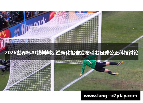 2026世界杯AI裁判判罚透明化报告发布引发足球公正科技讨论
