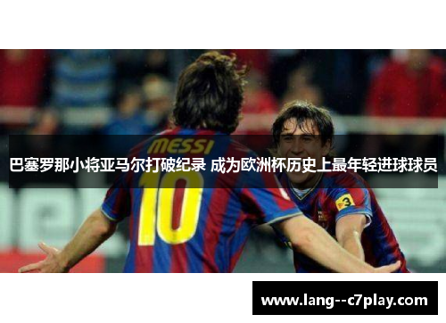 巴塞罗那小将亚马尔打破纪录 成为欧洲杯历史上最年轻进球球员