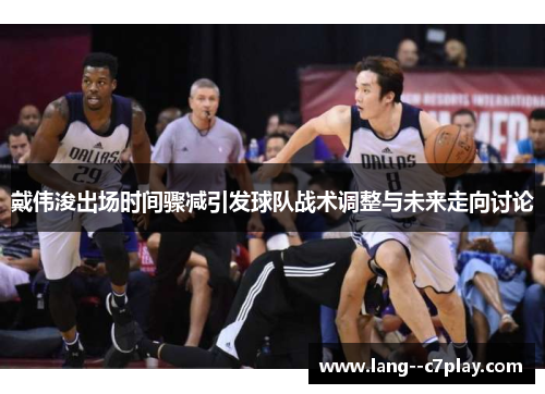 戴伟浚出场时间骤减引发球队战术调整与未来走向讨论
