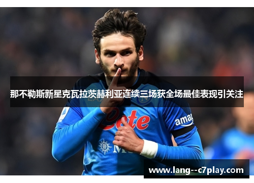 那不勒斯新星克瓦拉茨赫利亚连续三场获全场最佳表现引关注 那不勒斯新星克瓦拉茨赫利亚连续三场获全场最佳表现引关注