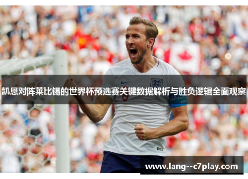 凯恩对阵莱比锡的世界杯预选赛关键数据解析与胜负逻辑全面观察