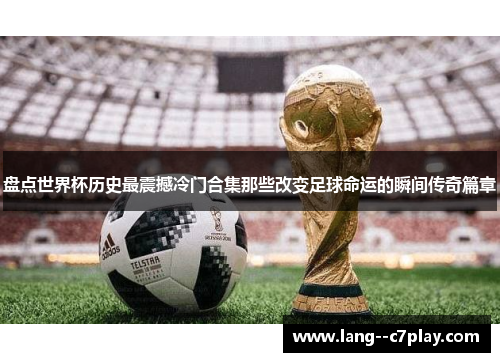 盘点世界杯历史最震撼冷门合集那些改变足球命运的瞬间传奇篇章